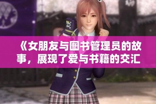《女朋友与图书管理员的故事，展现了爱与书籍的交汇》