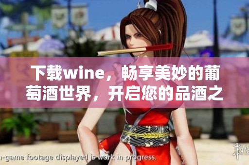 下载wine，畅享美妙的葡萄酒世界，开启您的品酒之旅！