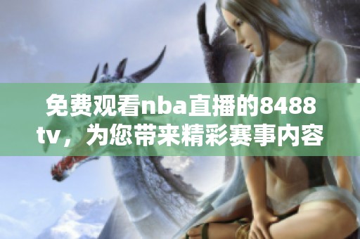 免费观看nba直播的8488tv，为您带来精彩赛事内容体验