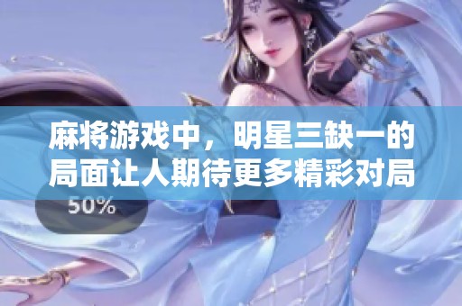 麻将游戏中，明星三缺一的局面让人期待更多精彩对局