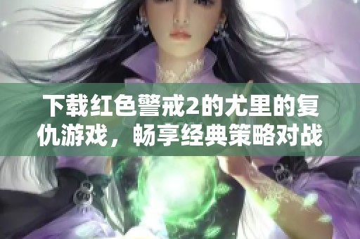 下载红色警戒2的尤里的复仇游戏，畅享经典策略对战的乐趣