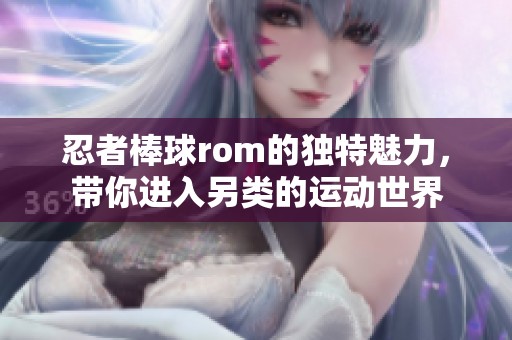忍者棒球rom的独特魅力，带你进入另类的运动世界