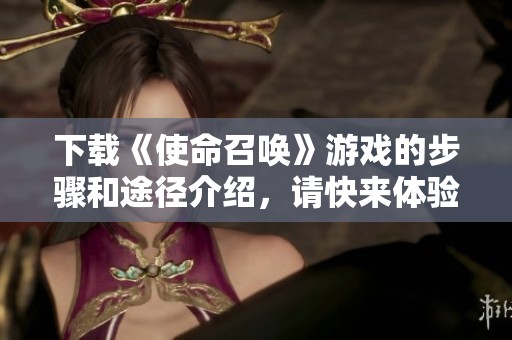 下载《使命召唤》游戏的步骤和途径介绍，请快来体验精彩战斗！