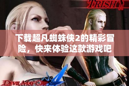 下载超凡蜘蛛侠2的精彩冒险，快来体验这款游戏吧