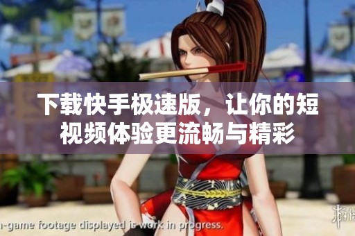 下载快手极速版，让你的短视频体验更流畅与精彩