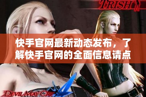 快手官网最新动态发布，了解快手官网的全面信息请点击查看