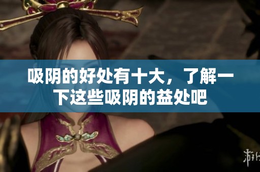 吸阴的好处有十大，了解一下这些吸阴的益处吧
