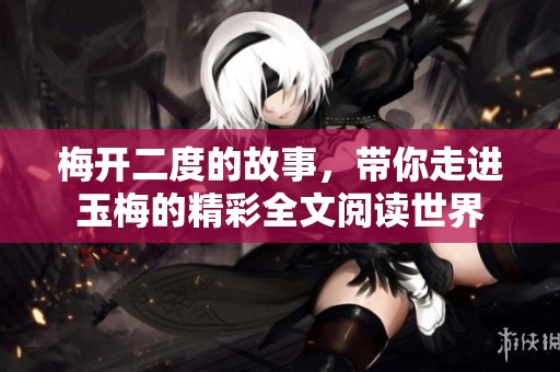 梅开二度的故事，带你走进玉梅的精彩全文阅读世界