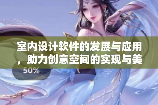 室内设计软件的发展与应用，助力创意空间的实现与美化
