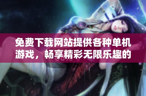 免费下载网站提供各种单机游戏，畅享精彩无限乐趣的单机游戏体验