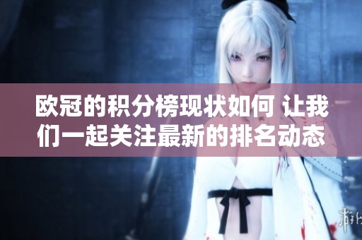 欧冠的积分榜现状如何 让我们一起关注最新的排名动态