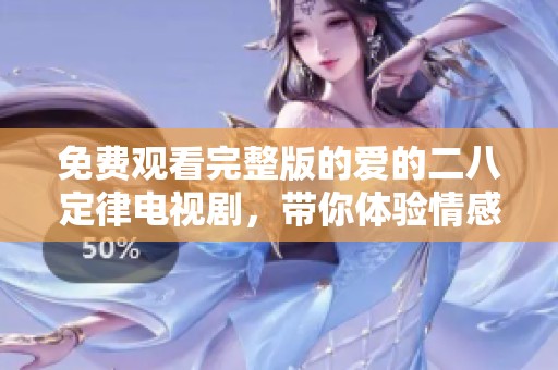 免费观看完整版的爱的二八定律电视剧，带你体验情感的微妙瞬间