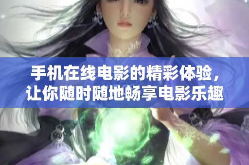 手机在线电影的精彩体验，让你随时随地畅享电影乐趣