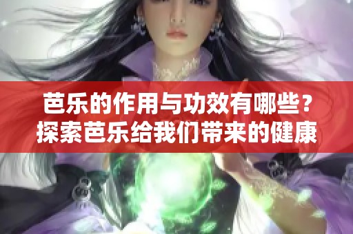 芭乐的作用与功效有哪些？探索芭乐给我们带来的健康益处