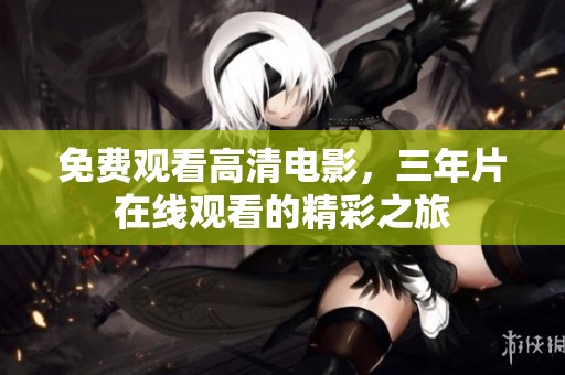 免费观看高清电影，三年片在线观看的精彩之旅