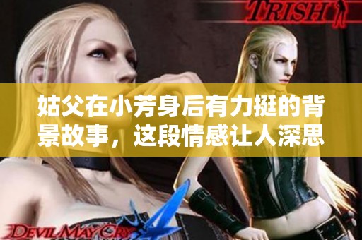 姑父在小芳身后有力挺的背景故事，这段情感让人深思和感动