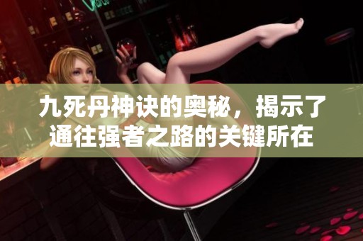 九死丹神诀的奥秘，揭示了通往强者之路的关键所在