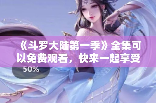 《斗罗大陆第一季》全集可以免费观看，快来一起享受精彩剧情吧！