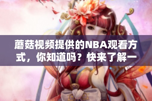 蘑菇视频提供的NBA观看方式，你知道吗？快来了解一下吧！