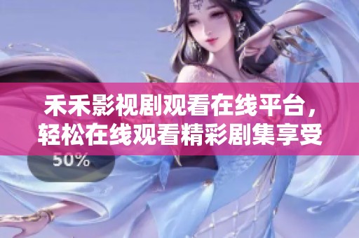 禾禾影视剧观看在线平台，轻松在线观看精彩剧集享受乐趣