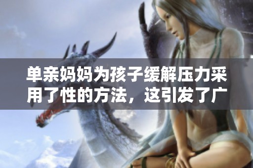 单亲妈妈为孩子缓解压力采用了性的方法，这引发了广泛讨论与关注