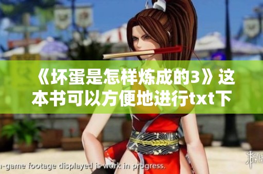《坏蛋是怎样炼成的3》这本书可以方便地进行txt下载，快来获取吧！