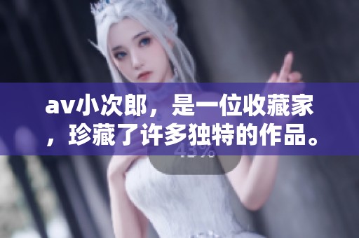 **小次郎，是一位收藏家，珍藏了许多独特的作品。