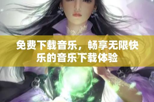 免费下载音乐，畅享无限快乐的音乐下载体验