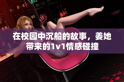 在校园中沉船的故事，姜她带来的1v1情感碰撞