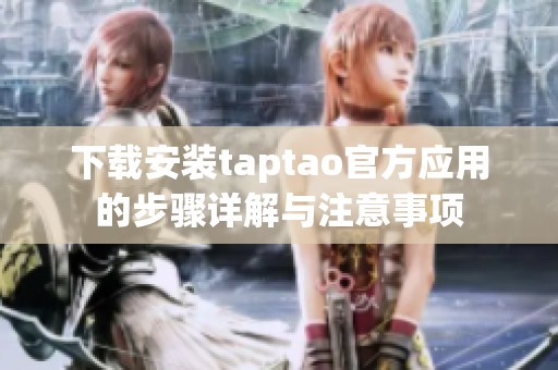 下载安装taptao官方应用的步骤详解与注意事项
