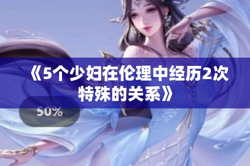《5个少妇在伦理中经历2次特殊的关系》