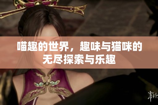 喵趣的世界，趣味与猫咪的无尽探索与乐趣