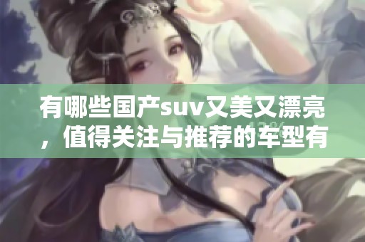 有哪些国产suv又美又漂亮，值得关注与推荐的车型有哪些呢
