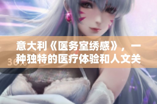 意大利《医务室绣感》，一种独特的医疗体验和人文关怀的结合
