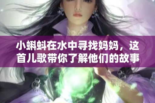 小蝌蚪在水中寻找妈妈，这首儿歌带你了解他们的故事