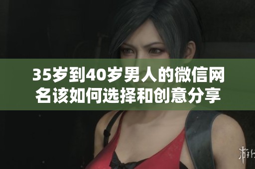 35岁到40岁男人的微信网名该如何选择和创意分享