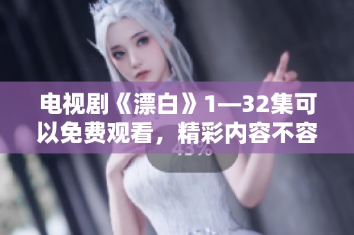 电视剧《漂白》1—32集可以免费观看，精彩内容不容错过！
