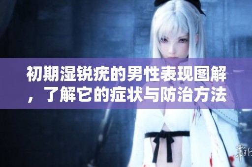 初期湿锐疣的男性表现图解，了解它的症状与防治方法