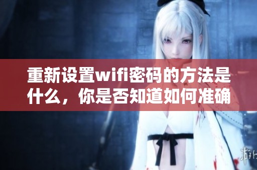 重新设置wifi密码的方法是什么，你是否知道如何准确进行操作呢