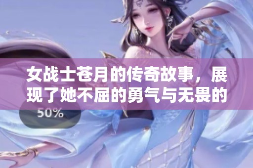 女战士苍月的传奇故事，展现了她不屈的勇气与无畏的精神
