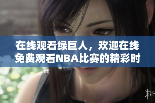 在线观看绿巨人，欢迎在线免费观看NBA比赛的精彩时刻
