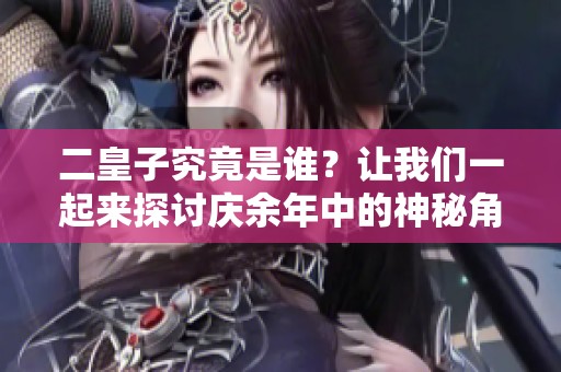 二皇子究竟是谁？让我们一起来探讨庆余年中的神秘角色。