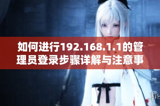 如何进行192.168.1.1的管理员登录步骤详解与注意事项