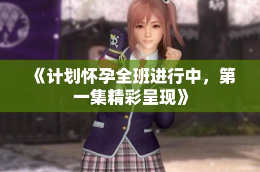 《计划怀孕全班进行中，第一集精彩呈现》