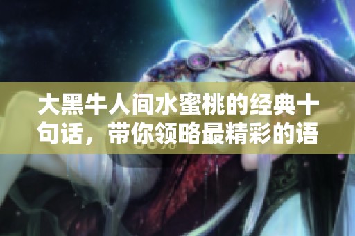 大黑牛人间水蜜桃的经典十句话，带你领略最精彩的语录与智慧
