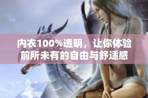 内衣100%透明，让你体验前所未有的自由与舒适感