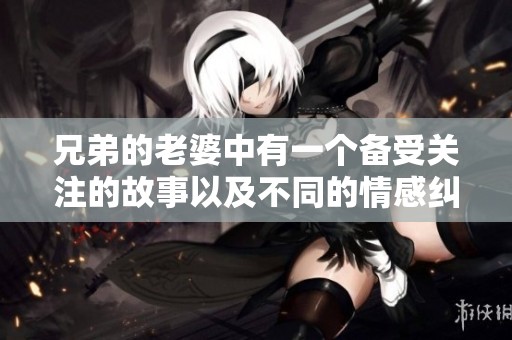 兄弟的老婆中有一个备受关注的故事以及不同的情感纠葛。