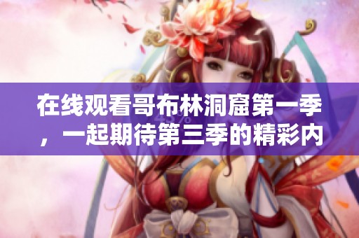 在线观看哥布林洞窟第一季，一起期待第三季的精彩内容吧