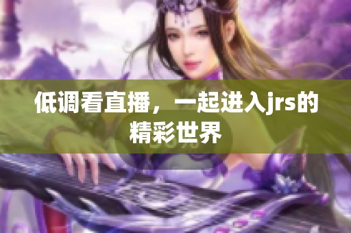 低调看直播，一起进入jrs的精彩世界