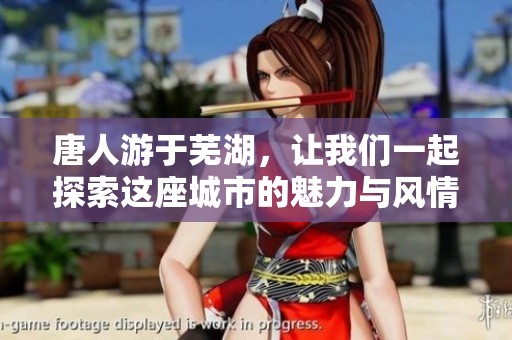 唐人游于芜湖，让我们一起探索这座城市的魅力与风情